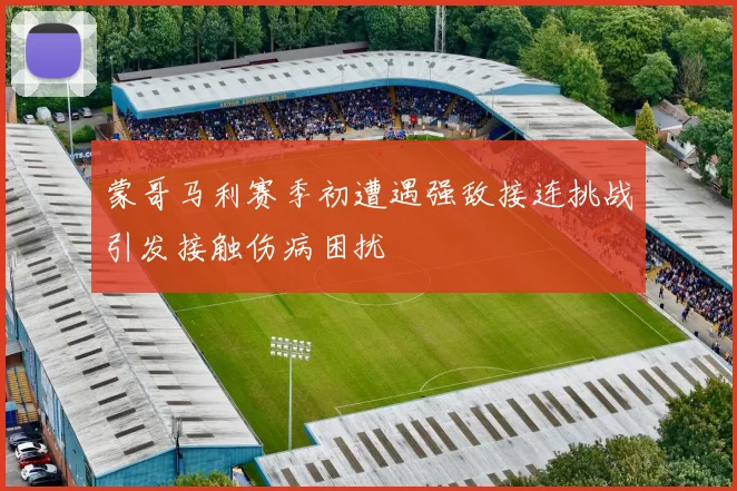 蒙哥马利赛季初遭遇强敌接连挑战引发接触伤病困扰